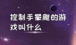 控制手攀爬的游戏叫什么（用手滑动杆子的游戏是什么游戏）