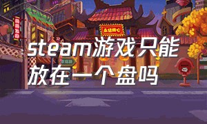 steam游戏只能放在一个盘吗（steam游戏可以放两个盘吗）