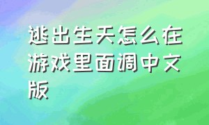 逃出生天怎么在游戏里面调中文版