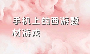 手机上的西游题材游戏