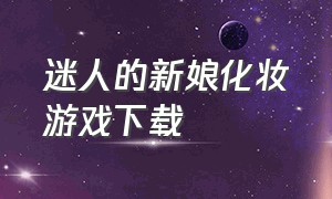 迷人的新娘化妆游戏下载