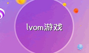 lvom游戏（omom游戏怎么下载）