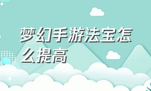 梦幻手游法宝怎么提高（梦幻手游法宝怎么提升到100）