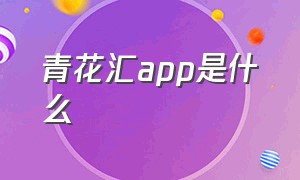 青花汇app是什么（国宝汇app下载教程）