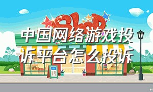 中国网络游戏投诉平台怎么投诉