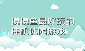 摸摸鱼最好玩的挂机休闲游戏