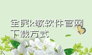 全民k歌软件官网下载方式（官方全民k歌下载免费安装）