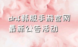 dnf韩服手游官网最新公告活动