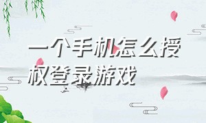 一个手机怎么授权登录游戏