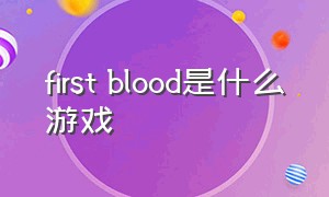 first blood是什么游戏（bloodybastards是什么游戏）