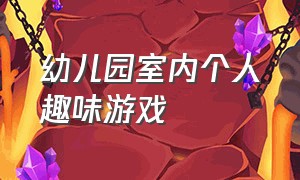 幼儿园室内个人趣味游戏（幼儿园趣味室内游戏100个）