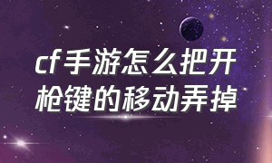 cf手游怎么把开枪键的移动弄掉