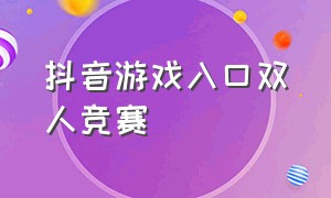 抖音游戏入口双人竞赛