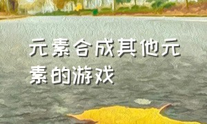 元素合成其他元素的游戏