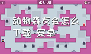 动物森友会怎么下载 安卓（动物森友会手游怎么下载）