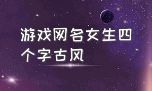 游戏网名女生四个字古风