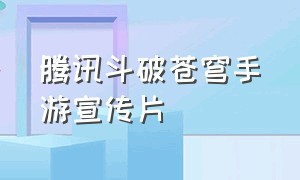 腾讯斗破苍穹手游宣传片（斗破苍穹手游宣传片视频）