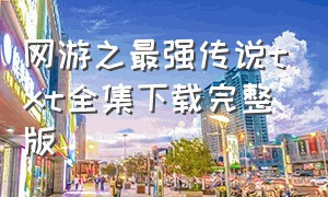 网游之最强传说txt全集下载完整版