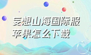 妄想山海国际服苹果怎么下载