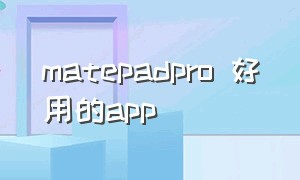 matepadpro 好用的app