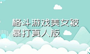 格斗游戏美女被暴打真人版（格斗游戏美女被暴打腹部疼痛）