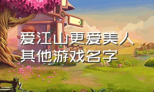 爱江山更爱美人其他游戏名字