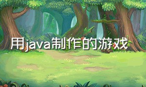 用java制作的游戏（java制作的游戏和C#哪个对性能的需求更高）