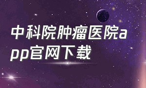 中科院肿瘤医院app官网下载