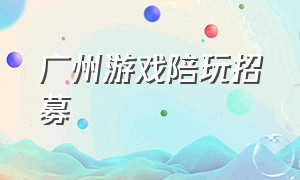 广州游戏陪玩招募