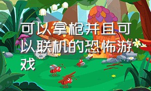 可以拿枪并且可以联机的恐怖游戏