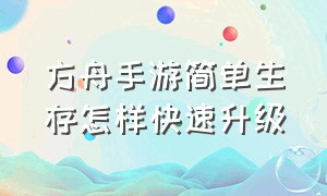 方舟手游简单生存怎样快速升级