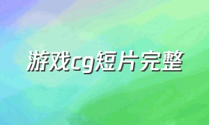 游戏cg短片完整