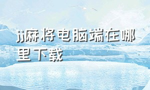 jj麻将电脑端在哪里下载