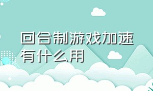 回合制游戏加速有什么用（回合制游戏的速度是啥意思）