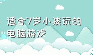 适合7岁小孩玩的电脑游戏