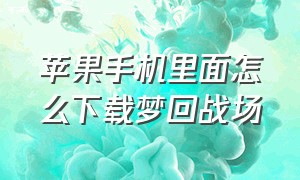 苹果手机里面怎么下载梦回战场