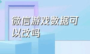 微信游戏数据可以改吗