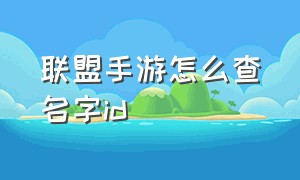 联盟手游怎么查名字id（联盟手游怎么复制自己id）