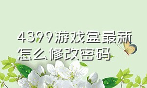 4399游戏盒最新怎么修改密码（4399游戏盒忘记密码在哪里修改）