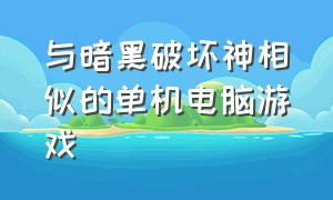 与暗黑破坏神相似的单机电脑游戏（与暗黑破坏神相似的单机电脑游戏推荐）