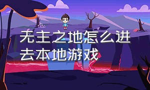 无主之地怎么进去本地游戏