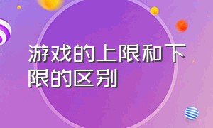 游戏的上限和下限的区别（上限和下线的区别）