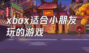 xbox适合小朋友玩的游戏