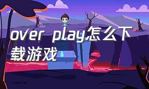 over play怎么下载游戏