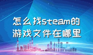 怎么找steam的游戏文件在哪里