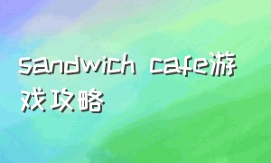 sandwich cafe游戏攻略（touchhimaw游戏攻略）