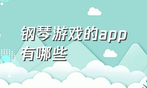 钢琴游戏的app有哪些（钢琴游戏手机版）