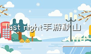 last night手游秋山（秋山游戏解说视频）