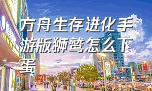 方舟生存进化手游版狮鹫怎么下蛋（方舟生存进化手游狮鹫怎么复活）