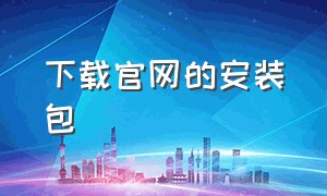 下载官网的安装包（官方网站下载原版安装包）